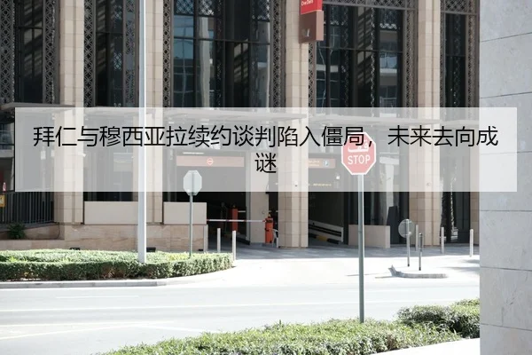 拜仁与穆西亚拉续约谈判陷入僵局，未来去向成谜