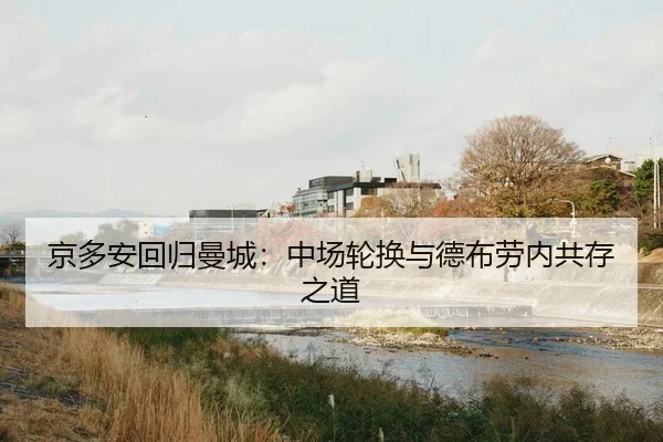 京多安回归曼城：中场轮换与德布劳内共存之道