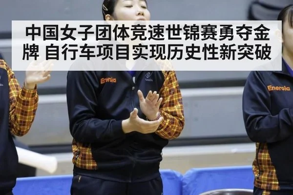中国女子团体竞速世锦赛勇夺金牌 自行车项目实现历史性新突破