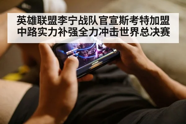 英雄联盟李宁战队官宣斯考特加盟中路实力补强全力冲击世界总决赛
