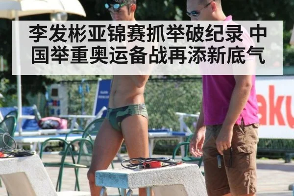 李发彬亚锦赛抓举破纪录 中国举重奥运备战再添新底气