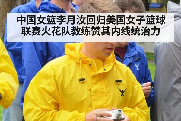 中国女篮李月汝回归美国女子篮球联赛火花队教练赞其内线统治力