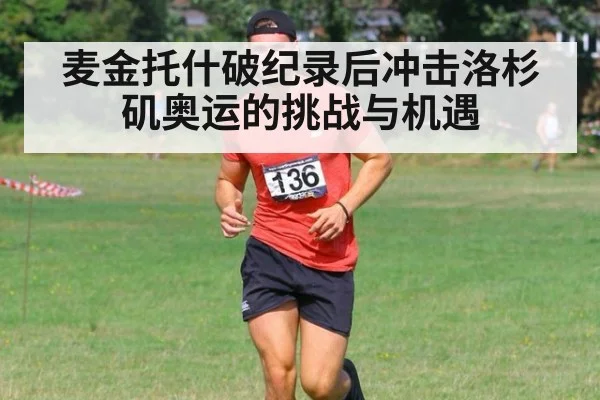 麦金托什破纪录后冲击洛杉矶奥运的挑战与机遇