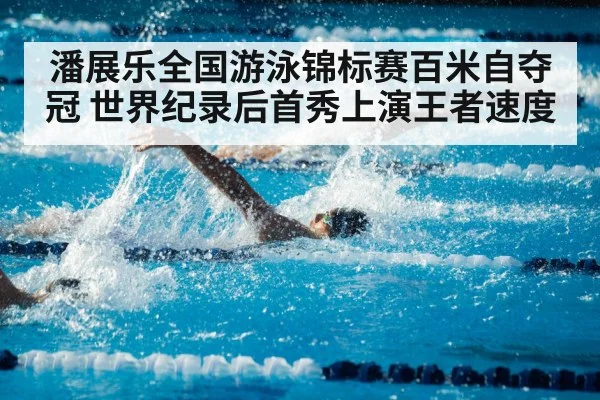 潘展乐全国游泳锦标赛百米自夺冠 世界纪录后首秀上演王者速度