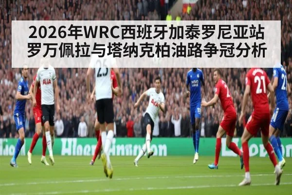2026年WRC西班牙加泰罗尼亚站罗万佩拉与塔纳克柏油路争冠分析